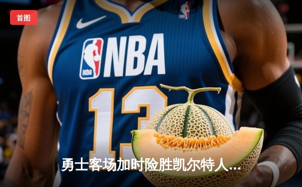 勇士客场加时险胜凯尔特人，库里狂砍45分带队逆转