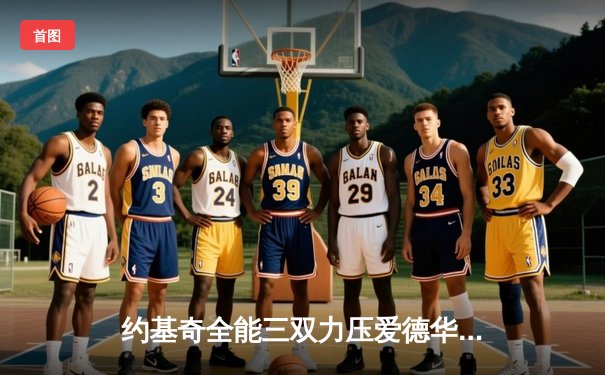 约基奇全能三双力压爱德华兹，掘金抢七大战逆转森林狼晋级西决