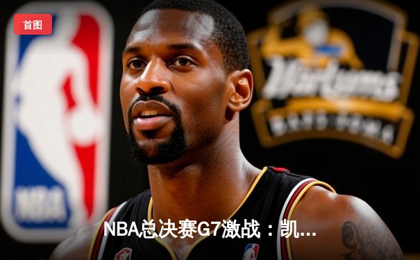 NBA总决赛G7激战：凯尔特人逆转勇士，塔图姆加冕FMVP