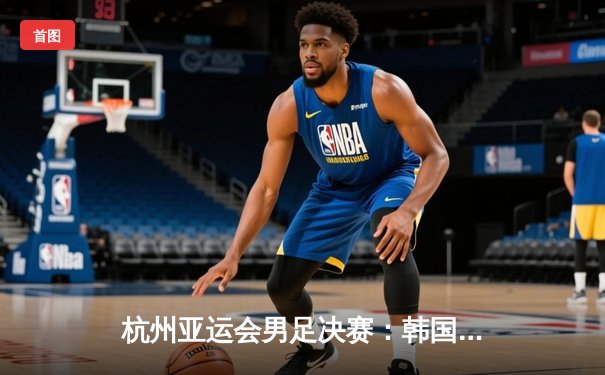 杭州亚运会男足决赛：韩国2-1逆转日本，成功卫冕金牌