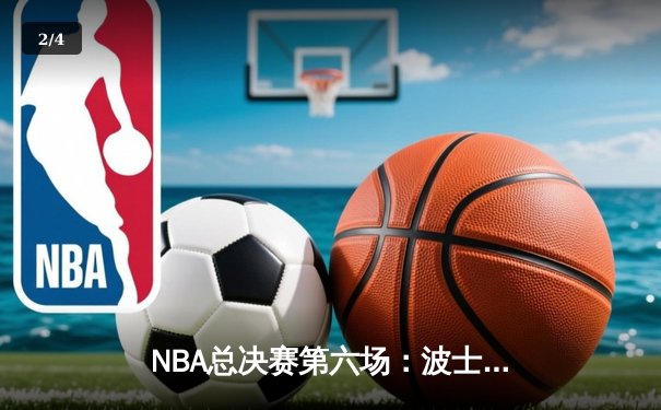 NBA总决赛第六场：波士顿凯尔特人逆转夺冠，塔图姆荣膺FMVP - 2