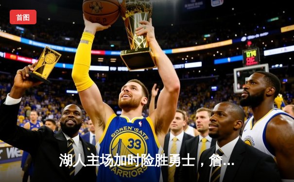 湖人主场加时险胜勇士，詹姆斯三双率队逆转，系列赛悬念再起