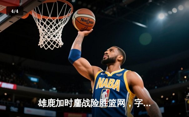 雄鹿加时鏖战险胜篮网，字母哥36分准三双统治攻防 - 4