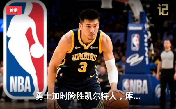 勇士加时险胜凯尔特人，库里狂砍43分率队捍卫主场