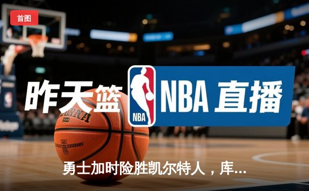 勇士加时险胜凯尔特人，库里43分创总决赛三分新纪录